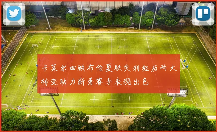 卡莱尔回顾布伦夏联失利经历两大转变助力新秀赛季表现出色